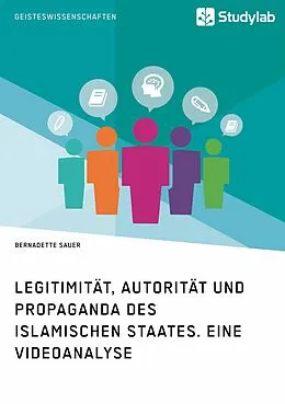 E-Book (epub) Legitimität, Autorität und Propaganda des Islamischen Staates. Eine Videoanalyse von Bernadette Sauer