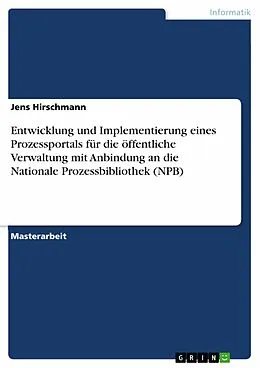E-Book (pdf) Entwicklung und Implementierung eines Prozessportals für die öffentliche Verwaltung mit Anbindung an die Nationale Prozessbibliothek (NPB) von Jens Hirschmann
