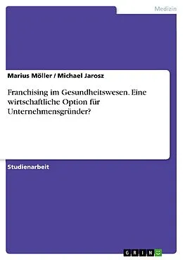 E-Book (epub) Franchising im Gesundheitswesen. Eine wirtschaftliche Option für Unternehmensgründer? von Marius Möller, Michael Jarosz