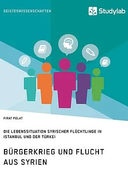 E-Book (epub) Bürgerkrieg und Flucht aus Syrien. Lebenssituation syrischer Flüchtlinge in Istanbul und der Türkei von Firat Polat