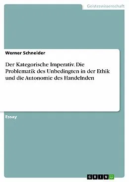 E-Book (pdf) Der Kategorische Imperativ. Die Problematik des Unbedingten in der Ethik und die Autonomie des Handelnden von Werner Schneider