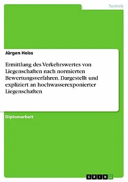 E-Book (pdf) Ermittlung des Verkehrswertes von Liegenschaften nach normierten Bewertungsverfahren. Dargestellt und expliziert an hochwasserexponierter Liegenschaften von Jürgen Heiss