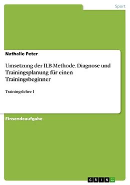 Kartonierter Einband Umsetzung der ILB-Methode. Diagnose und Trainingsplanung für einen Trainingsbeginner von Nathalie Peter