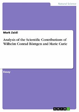 E-Book (pdf) Analysis of the Scientific Contributions of Wilhelm Conrad Röntgen and Marie Curie von Mark Zaidi