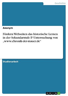 Kartonierter Einband Fördern Webseiten das historische Lernen in der Sekundarstufe I? Untersuchung von  www.chronik-der-mauer.de  von Anonym