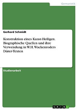 E-Book (epub) Konstruktion eines Kunst-Heiligen. Biographische Quellen und ihre Verwendung in W.H. Wackenroders Dürer-Texten von Gerhard Schmidt