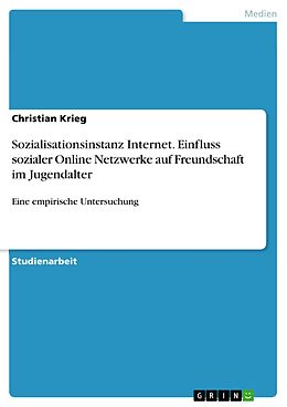 E-Book (pdf) Sozialisationsinstanz Internet. Einfluss sozialer Online Netzwerke auf Freundschaft im Jugendalter von Christian Krieg