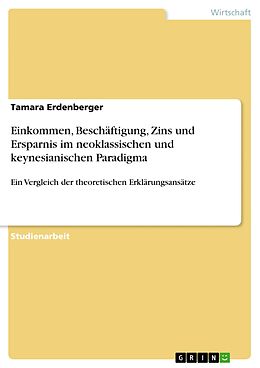 E-Book (pdf) Einkommen, Beschäftigung, Zins und Ersparnis im neoklassischen und keynesianischen Paradigma von Tamara Erdenberger