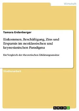 E-Book (pdf) Einkommen, Beschäftigung, Zins und Ersparnis im neoklassischen und keynesianischen Paradigma von Tamara Erdenberger
