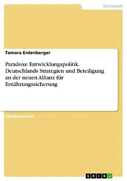 E-Book (pdf) Paradoxe Entwicklungspolitik. Deutschlands Strategien und Beteiligung an der neuen Allianz für Ernährungssicherung von Tamara Erdenberger