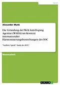E-Book (pdf) Die Gründung der Welt Anti-Doping Agentur (WADA) im Kontext internationaler Harmonisierungsbestrebungen des IOC von Alexander Munk