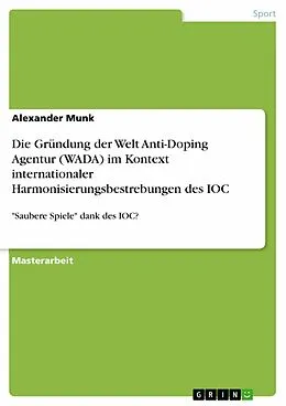 E-Book (pdf) Die Gründung der Welt Anti-Doping Agentur (WADA) im Kontext internationaler Harmonisierungsbestrebungen des IOC von Alexander Munk