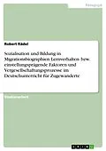 E-Book (epub) Sozialisation und Bildung in Migrationsbiographien. Lernverhalten- bzw. einstellungsprägende Faktoren und Vergesellschaftungsprozesse im Deutschunterricht für Zugewanderte von Robert Rädel