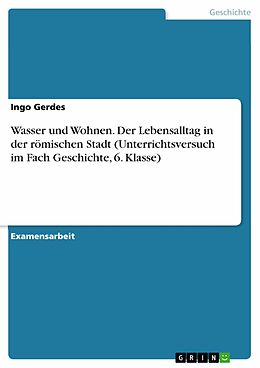 E-Book (pdf) Wasser und Wohnen. Der Lebensalltag in der römischen Stadt (Unterrichtsversuch im Fach Geschichte, 6. Klasse) von Ingo Gerdes