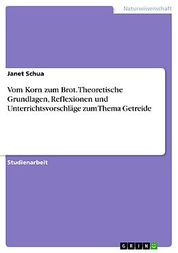 E-Book (pdf) Vom Korn zum Brot. Theoretische Grundlagen, Reflexionen und Unterrichtsvorschläge zum Thema Getreide von Janet Schua