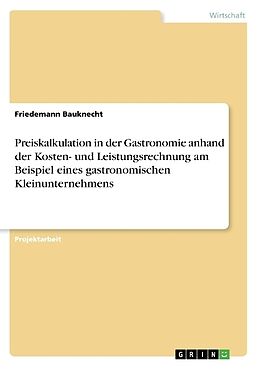 Kartonierter Einband Preiskalkulation in der Gastronomie anhand der Kosten- und Leistungsrechnung am Beispiel eines gastronomischen Kleinunternehmens von Friedemann Bauknecht