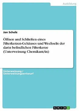 E-Book (pdf) Öffnen und Schließen eines Filterkerzen-Gehäuses und Wechseln der darin befindlichen Filterkerze (Unterweisung Chemikant/in) von Jan Scholz