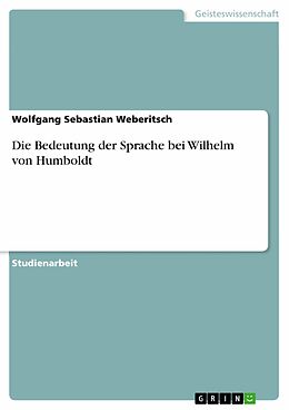 E-Book (pdf) Die Bedeutung der Sprache bei Wilhelm von Humboldt von Wolfgang Sebastian Weberitsch