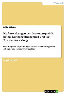 Kartonierter Einband Die Auswirkungen der Beratungsqualität auf die Kundenzufriedenheit und die Umsatzentwicklung von Felix Pfister