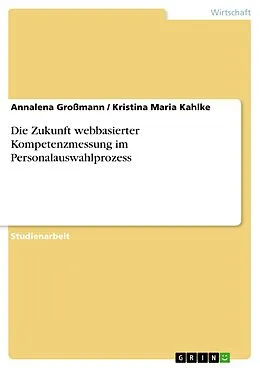 E-Book (pdf) Die Zukunft webbasierter Kompetenzmessung im Personalauswahlprozess von Annalena Großmann, Kristina Maria Kahlke