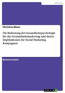 E-Book (pdf) Die Bedeutung der Gesundheitspsychologie für das Gesundheitsmarketing und deren Implikationen für Social Marketing Kampagnen von Christina Wiese
