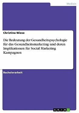 E-Book (epub) Die Bedeutung der Gesundheitspsychologie für das Gesundheitsmarketing und deren Implikationen für Social Marketing Kampagnen von Christina Wiese