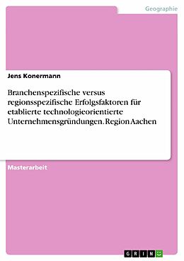 E-Book (pdf) Branchenspezifische versus regionsspezifische Erfolgsfaktoren für etablierte technologieorientierte Unternehmensgründungen. Region Aachen von Jens Konermann