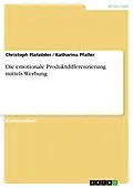 E-Book (pdf) Die emotionale Produktdifferenzierung mittels Werbung von Christoph Platzöder, Katharina Pfaller