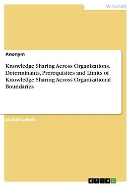 E-Book (pdf) Knowledge Sharing Across Organizations. Determinants, Prerequisites and Limits of Knowledge Sharing Across Organizational Boundaries von Anne-Marie Belstler