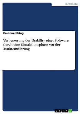 E-Book (pdf) Verbesserung der Usability einer Software durch eine Simulationsphase vor der Markteinführung von Emanuel Ibing