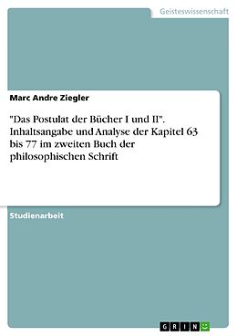 E-Book (pdf) "Das Postulat der Bücher I und II". Inhaltsangabe und Analyse der Kapitel 63 bis 77 im zweiten Buch der philosophischen Schrift von Marc Andre Ziegler