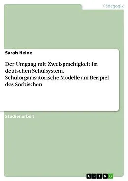 E-Book (epub) Der Umgang mit Zweisprachigkeit im deutschen Schulsystem. Schulorganisatorische Modelle am Beispiel des Sorbischen von Sarah Heine