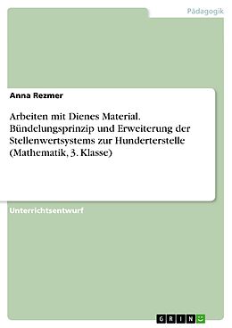 E-Book (pdf) Arbeiten mit Dienes Material. Bündelungsprinzip und Erweiterung der Stellenwertsystems zur Hunderterstelle (Mathematik, 3. Klasse) von Anna Rezmer