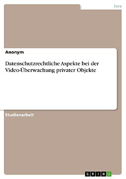 Kartonierter Einband Datenschutzrechtliche Aspekte bei der Video-Überwachung privater Objekte von Anonymous
