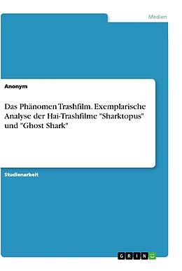 Kartonierter Einband Das Phänomen Trashfilm. Exemplarische Analyse der Hai-Trashfilme "Sharktopus" und "Ghost Shark" von Anonymous