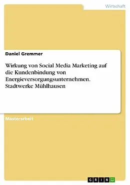 E-Book (pdf) Wirkung von Social Media Marketing auf die Kundenbindung von Energieversorgungsunternehmen. Stadtwerke Mühlhausen von Daniel Gremmer