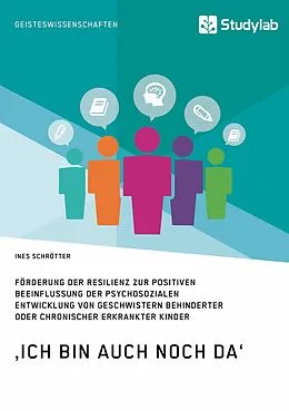 E-Book (epub) ,Ich bin auch noch da'. Förderung der Resilienz zur positiven Beeinflussung der psychosozialen Entwicklung von Geschwistern behinderter oder chronischer erkrankter Kinder von Ines Schrötter