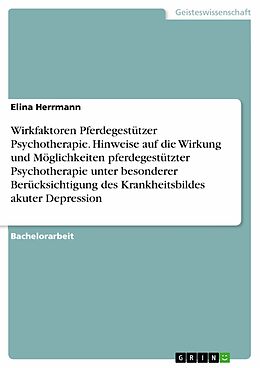 E-Book (pdf) Wirkfaktoren Pferdegestützer Psychotherapie. Hinweise auf die Wirkung und Möglichkeiten pferdegestützter Psychotherapie unter besonderer Berücksichtigung des Krankheitsbildes akuter Depression von Elina Herrmann