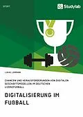E-Book (epub) Digitalisierung im Fußball. Chancen und Herausforderungen von digitalen Geschäftsmodellen im deutschen Lizenzfußball von Lukas Lohmann