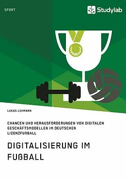 E-Book (epub) Digitalisierung im Fußball. Chancen und Herausforderungen von digitalen Geschäftsmodellen im deutschen Lizenzfußball von Lukas Lohmann