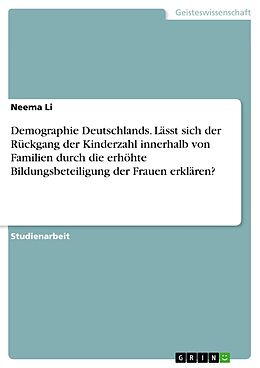 E-Book (pdf) Demographie Deutschlands. Lässt sich der Rückgang der Kinderzahl innerhalb von Familien durch die erhöhte Bildungsbeteiligung der Frauen erklären? von Neema Li