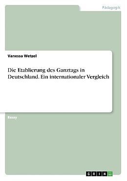 Kartonierter Einband Die Etablierung des Ganztags in Deutschland. Ein internationaler Vergleich von Vanessa Wetzel
