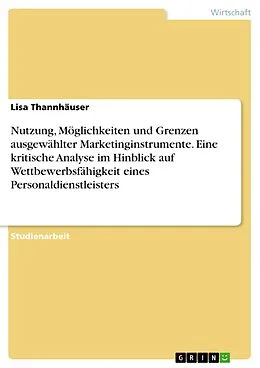 E-Book (pdf) Nutzung, Möglichkeiten und Grenzen ausgewählter Marketinginstrumente. Eine kritische Analyse im Hinblick auf Wettbewerbsfähigkeit eines Personaldienstleisters von Lisa Thannhäuser