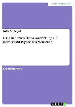 E-Book (pdf) Das Phänomen Stress. Auswirkung auf Körper und Psyche des Menschen von Julia Schlegel