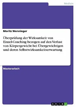 E-Book (pdf) Überprüfung der Wirksamkeit von Einzel-Coaching bezogen auf den Verlust von Körpergewicht bei Übergewichtigen und deren Selbstwirksamkeitserwartung von Moritz Wenninger