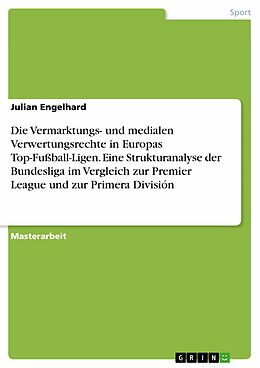 E-Book (pdf) Die Vermarktungs- und medialen Verwertungsrechte in Europas Top-Fußball-Ligen. Eine Strukturanalyse der Bundesliga im Vergleich zur Premier League und zur Primera División von Julian Engelhard