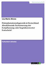 E-Book (pdf) Präimplantationsdiagnostik in Deutschland. Abzulehnende Technisierung der Fortpflanzung oder begrüßenswerter Fortschritt? von Lisa Marie Ahrens