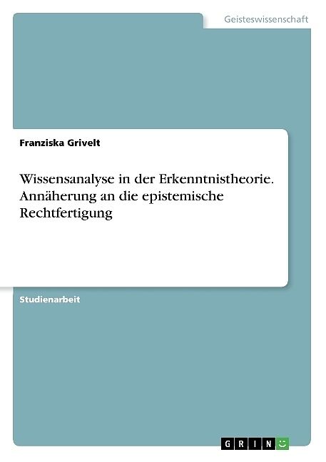 Wissensanalyse in der Erkenntnistheorie. Annäherung an die epistemische Rechtfertigung