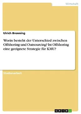 E-Book (pdf) Worin besteht der Unterschied zwischen Offshoring und Outsourcing? Ist Offshoring eine geeignete Strategie für KMU? von Ulrich Brenning