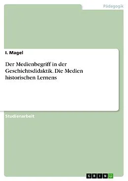 E-Book (pdf) Der Medienbegriff in der Geschichtsdidaktik. Die Medien historischen Lernens von I. Magel